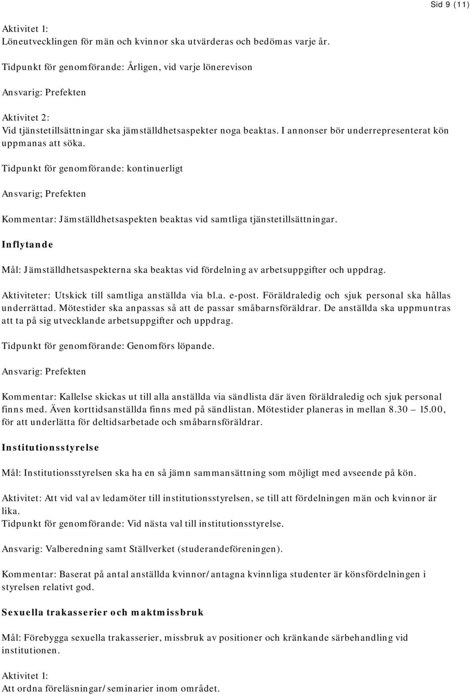 I annonser bör underrepresenterat kön uppmanas att söka. Tidpunkt för genomförande: kontinuerligt Ansvarig; Prefekten Kommentar: Jämställdhetsaspekten beaktas vid samtliga tjänstetillsättningar.