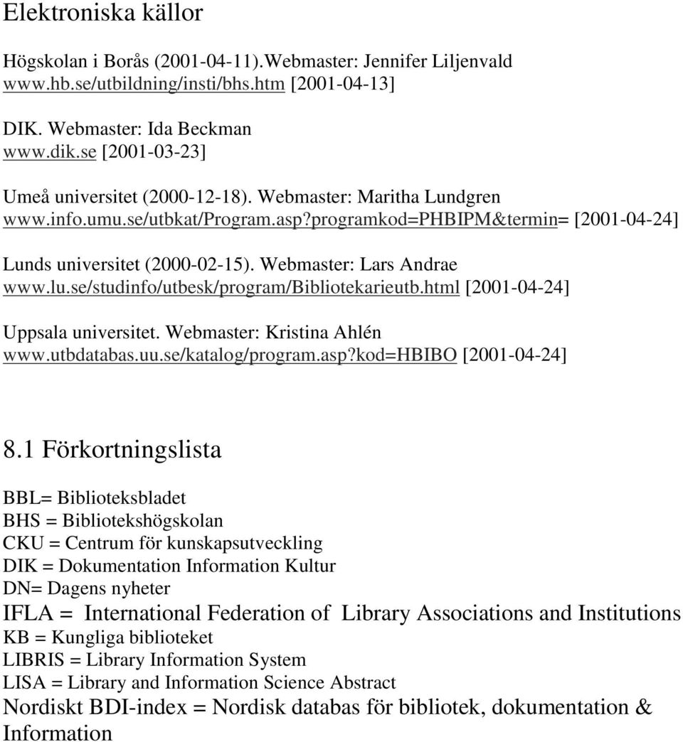 Webmaster: Lars Andrae www.lu.se/studinfo/utbesk/program/bibliotekarieutb.html [2001-04-24] Uppsala universitet. Webmaster: Kristina Ahlén www.utbdatabas.uu.se/katalog/program.asp?