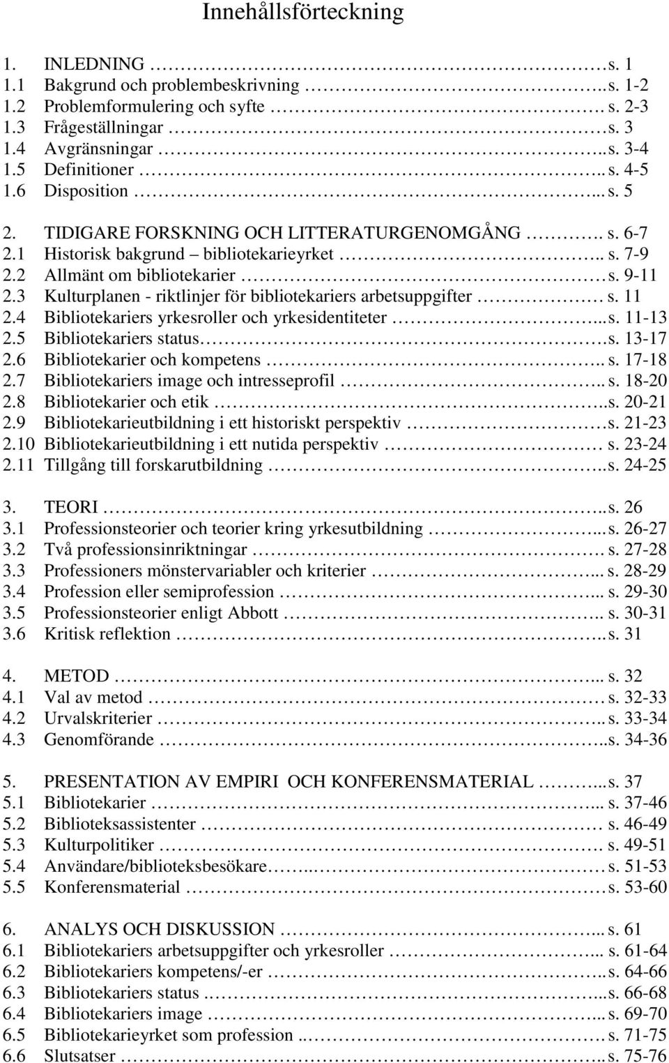 3 Kulturplanen - riktlinjer för bibliotekariers arbetsuppgifter s. 11 2.4 Bibliotekariers yrkesroller och yrkesidentiteter...s. 11-13 2.5 Bibliotekariers status.s. 13-17 2.