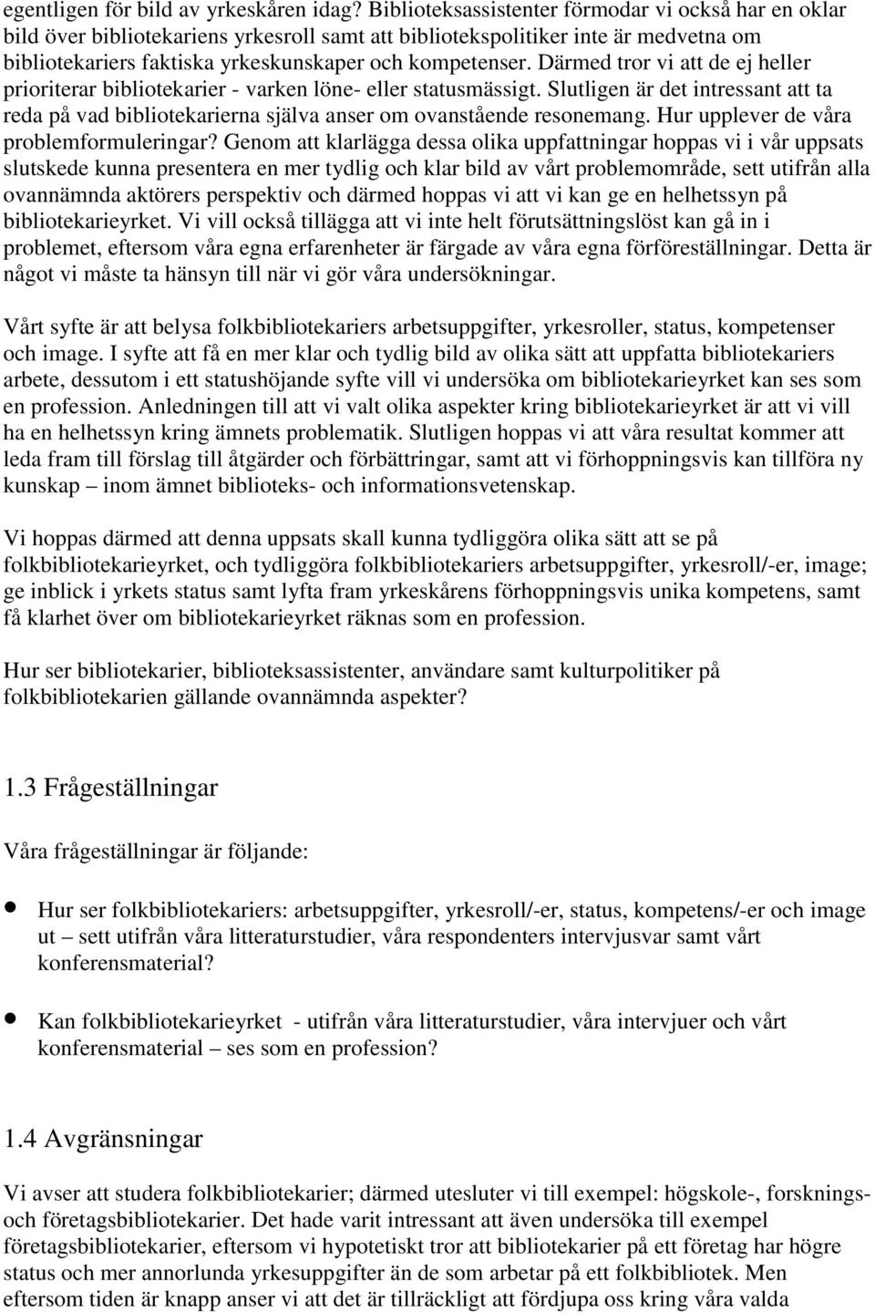 Därmed tror vi att de ej heller prioriterar bibliotekarier - varken löne- eller statusmässigt. Slutligen är det intressant att ta reda på vad bibliotekarierna själva anser om ovanstående resonemang.