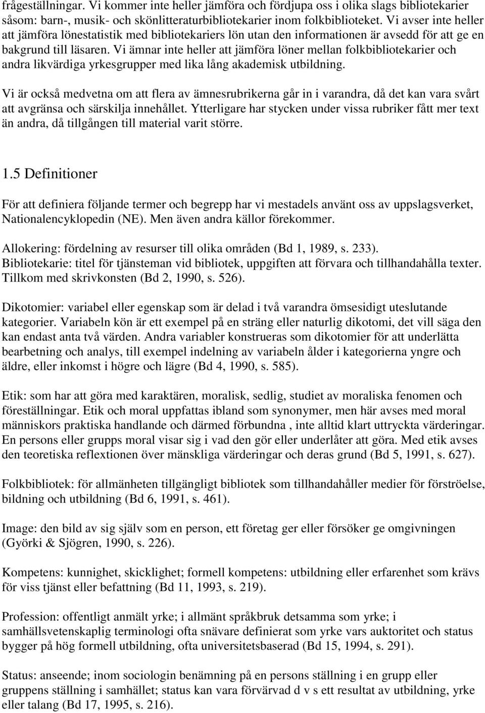 Vi ämnar inte heller att jämföra löner mellan folkbibliotekarier och andra likvärdiga yrkesgrupper med lika lång akademisk utbildning.