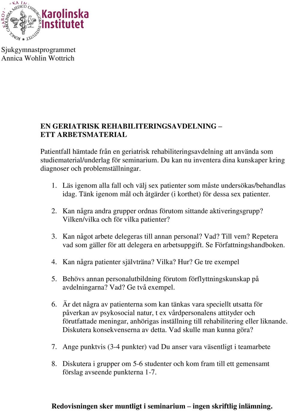 Tänk igenom mål och åtgärder (i korthet) för dessa sex patienter. 2. Kan några andra grupper ordnas förutom sittande aktiveringsgrupp? Vilken/vilka och för vilka patienter? 3.