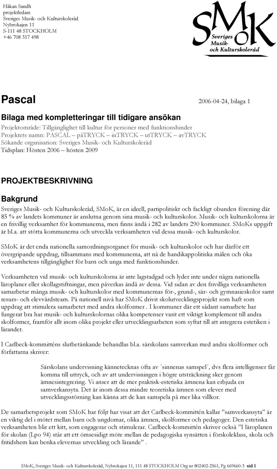 genom sina musik- och kulturskolor. Musik- och kulturskolorna är en frivillig verksamhet för kommunerna, men finns ändå i 282 av landets 290 kommuner. SMoKs uppgift är bl.a. att stötta kommunerna och utveckla verksamheten vid dessa musik- och kulturskolor.