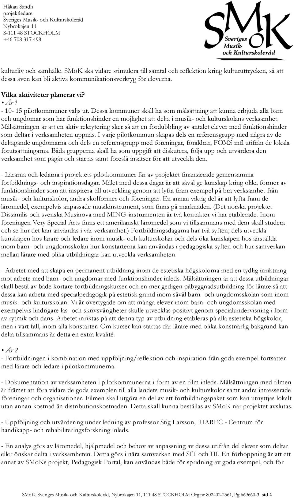 Dessa kommuner skall ha som målsättning att kunna erbjuda alla barn och ungdomar som har funktionshinder en möjlighet att delta i musik- och kulturskolans verksamhet.