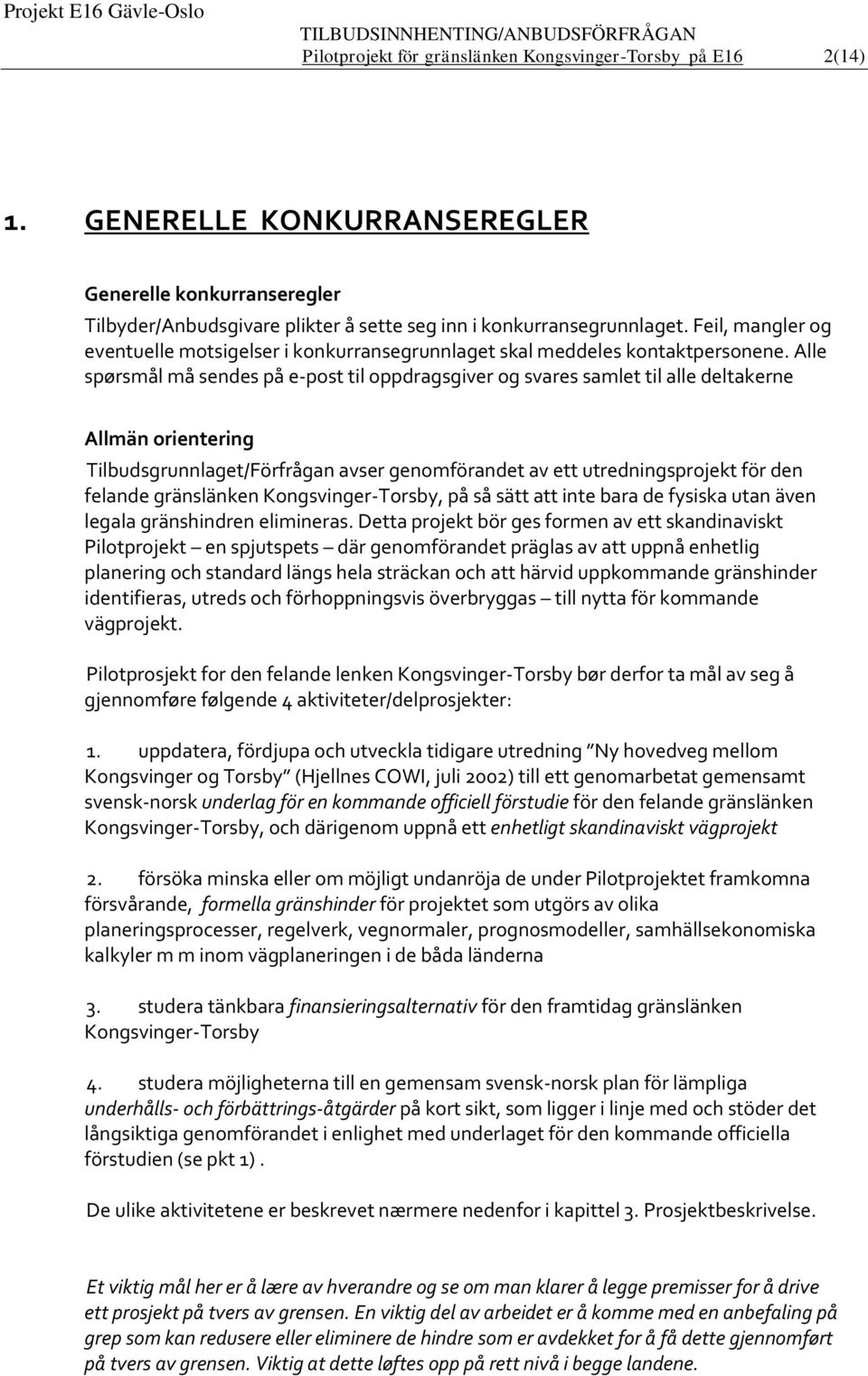 Alle spørsmål må sendes på e-post til oppdragsgiver og svares samlet til alle deltakerne Allmän orientering Tilbudsgrunnlaget/Förfrågan avser genomförandet av ett utredningsprojekt för den felande