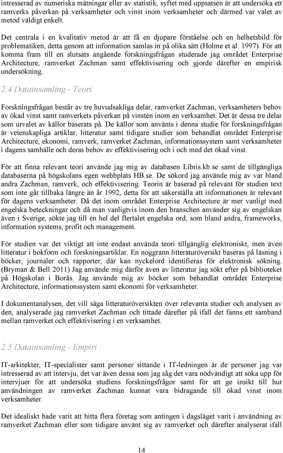 För att komma fram till en slutsats angående forskningsfrågan studerade jag området Enterprise Architecture, ramverket Zachman samt effektivisering och gjorde därefter en empirisk undersökning. 2.