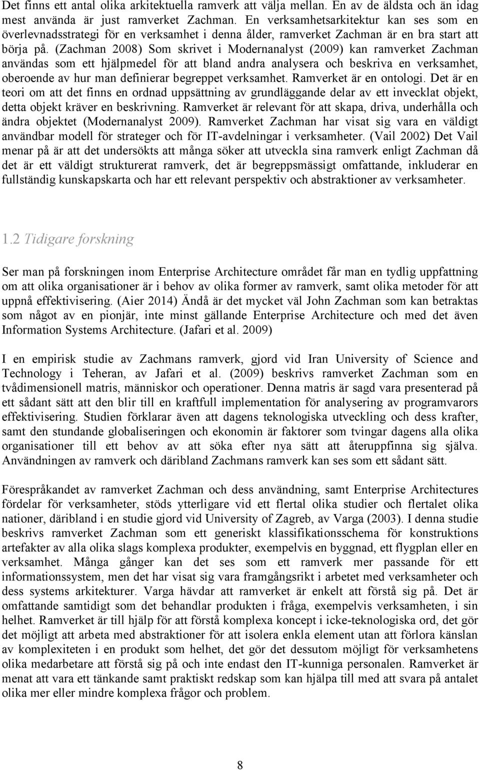 (Zachman 2008) Som skrivet i Modernanalyst (2009) kan ramverket Zachman användas som ett hjälpmedel för att bland andra analysera och beskriva en verksamhet, oberoende av hur man definierar begreppet