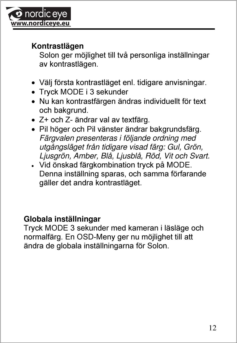 Färgvalen presenteras i följande ordning med utgångsläget från tidigare visad färg: Gul, Grön, Ljusgrön, Amber, Blå, Ljusblå, Röd, Vit och Svart.