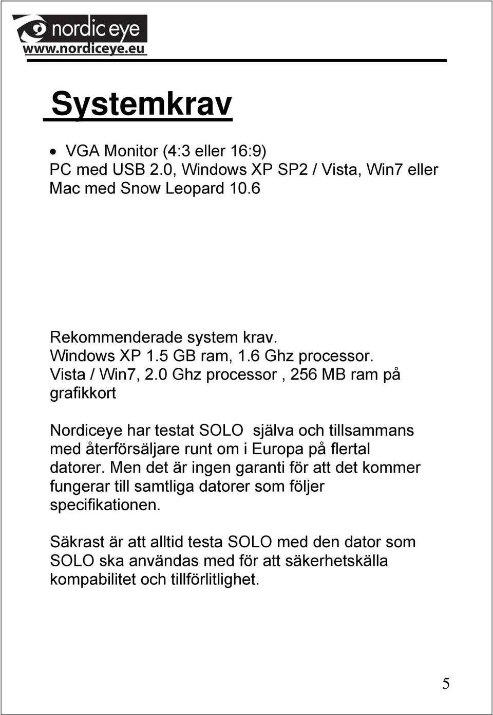 0 Ghz processor, 256 MB ram på grafikkort Nordiceye har testat SOLO själva och tillsammans med återförsäljare runt om i Europa på flertal datorer.