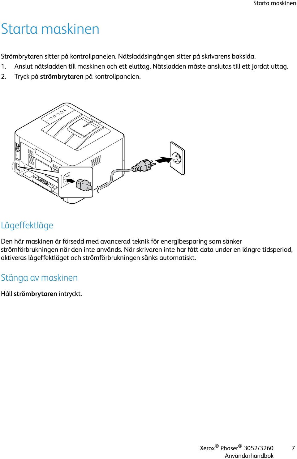 Lågeffektläge Den här maskinen är försedd med avancerad teknik för energibesparing som sänker strömförbrukningen när den inte används.