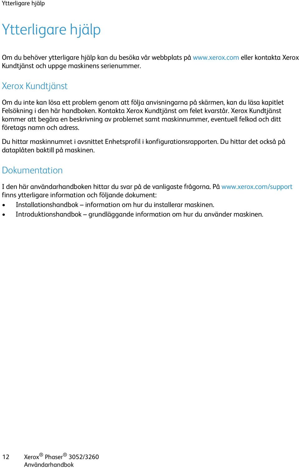 Xerox Kundtjänst kommer att begära en beskrivning av problemet samt maskinnummer, eventuell felkod och ditt företags namn och adress.