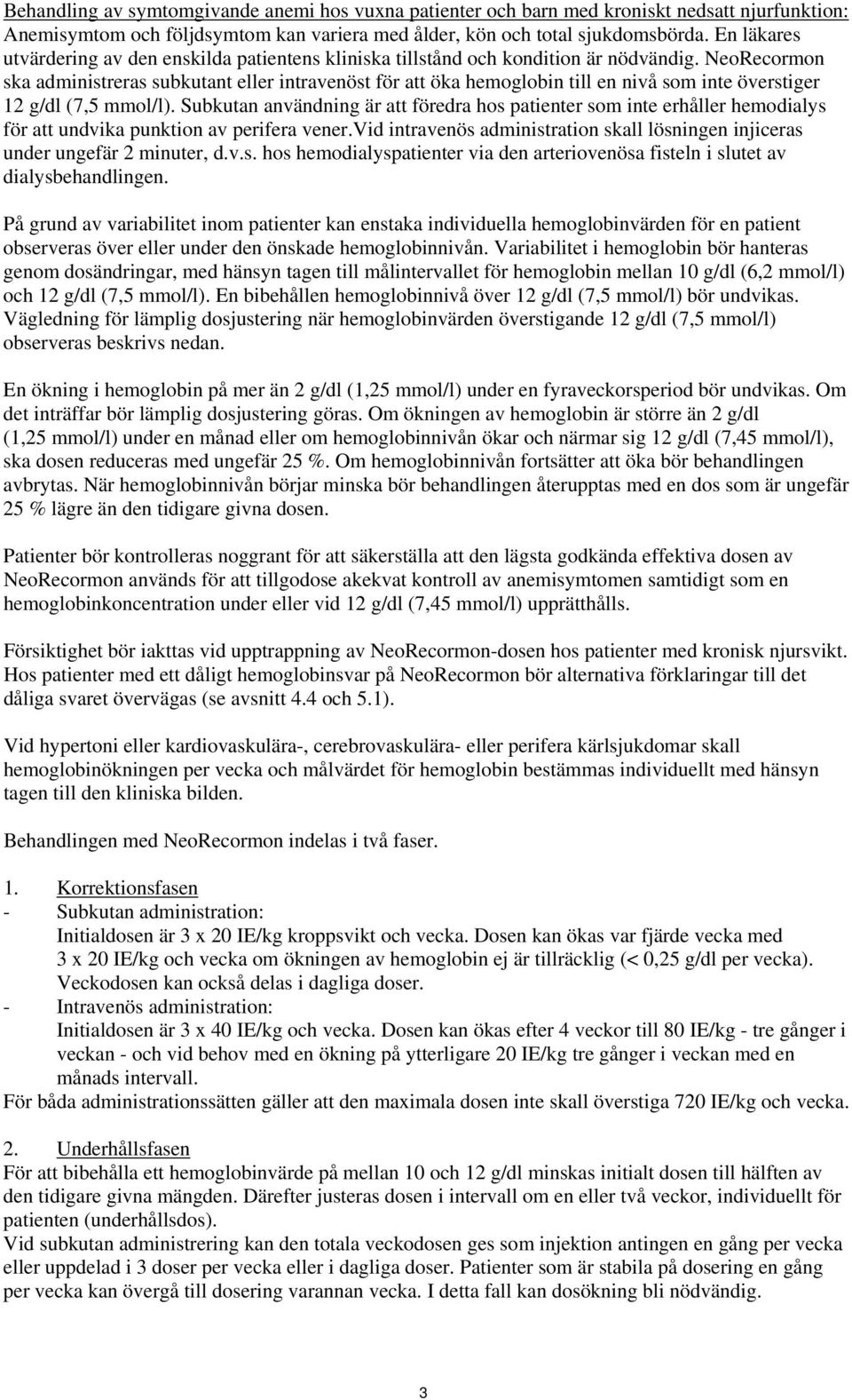 NeoRecormon ska administreras subkutant eller intravenöst för att öka hemoglobin till en nivå som inte överstiger 12 g/dl (7,5 mmol/l).