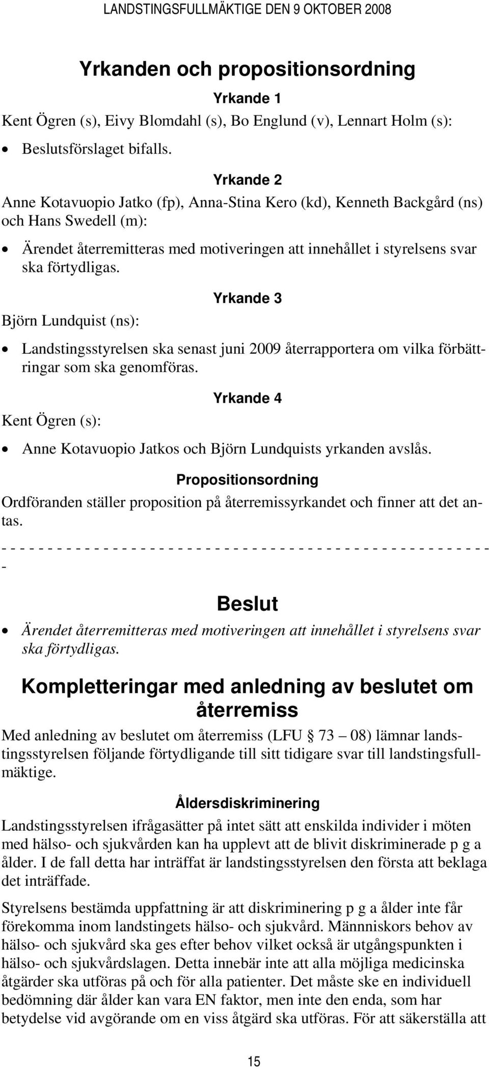 Björn Lundquist (ns): Yrkande 3 Landstingsstyrelsen ska senast juni 2009 återrapportera om vilka förbättringar som ska genomföras.