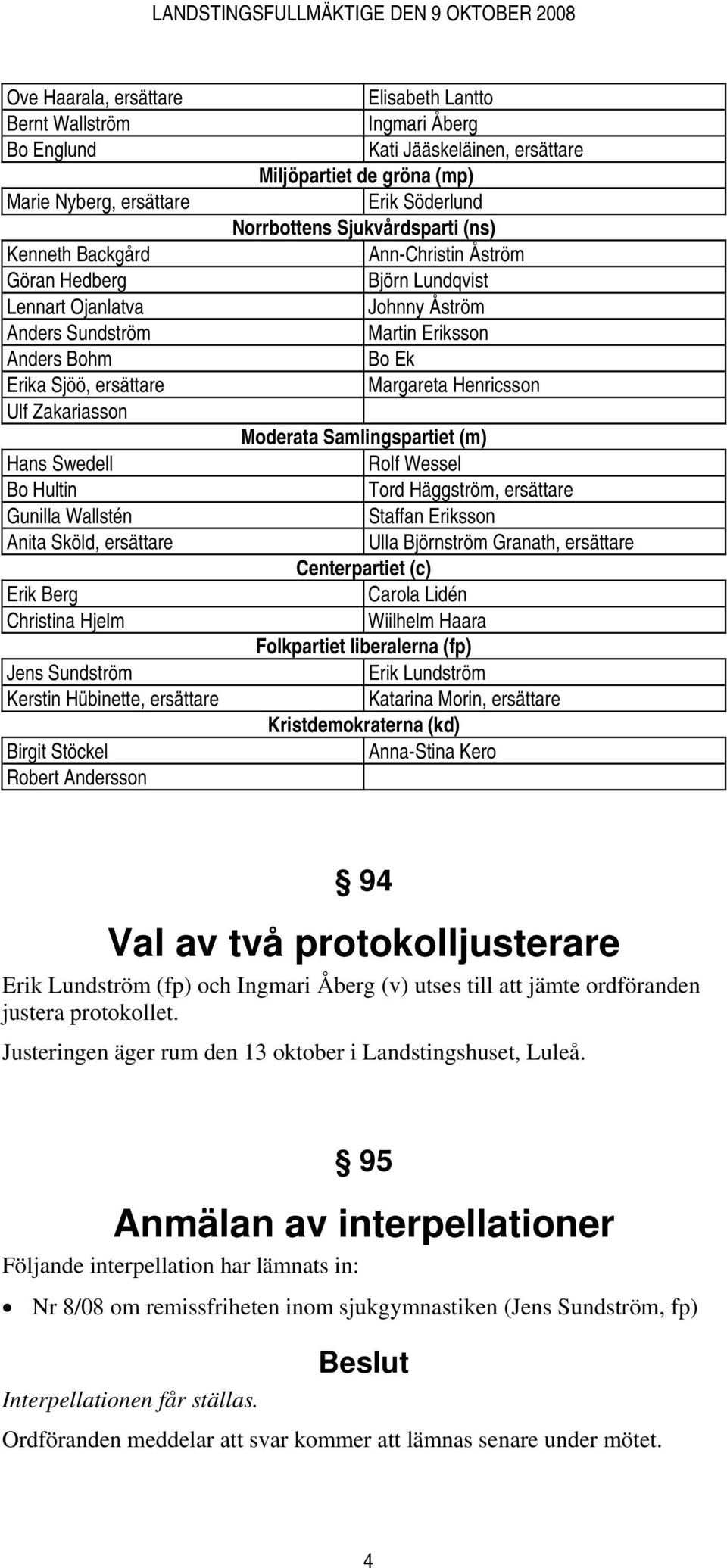 Jääskeläinen, ersättare Miljöpartiet de gröna (mp) Erik Söderlund Norrbottens Sjukvårdsparti (ns) Ann-Christin Åström Björn Lundqvist Johnny Åström Martin Eriksson Bo Ek Margareta Henricsson Moderata