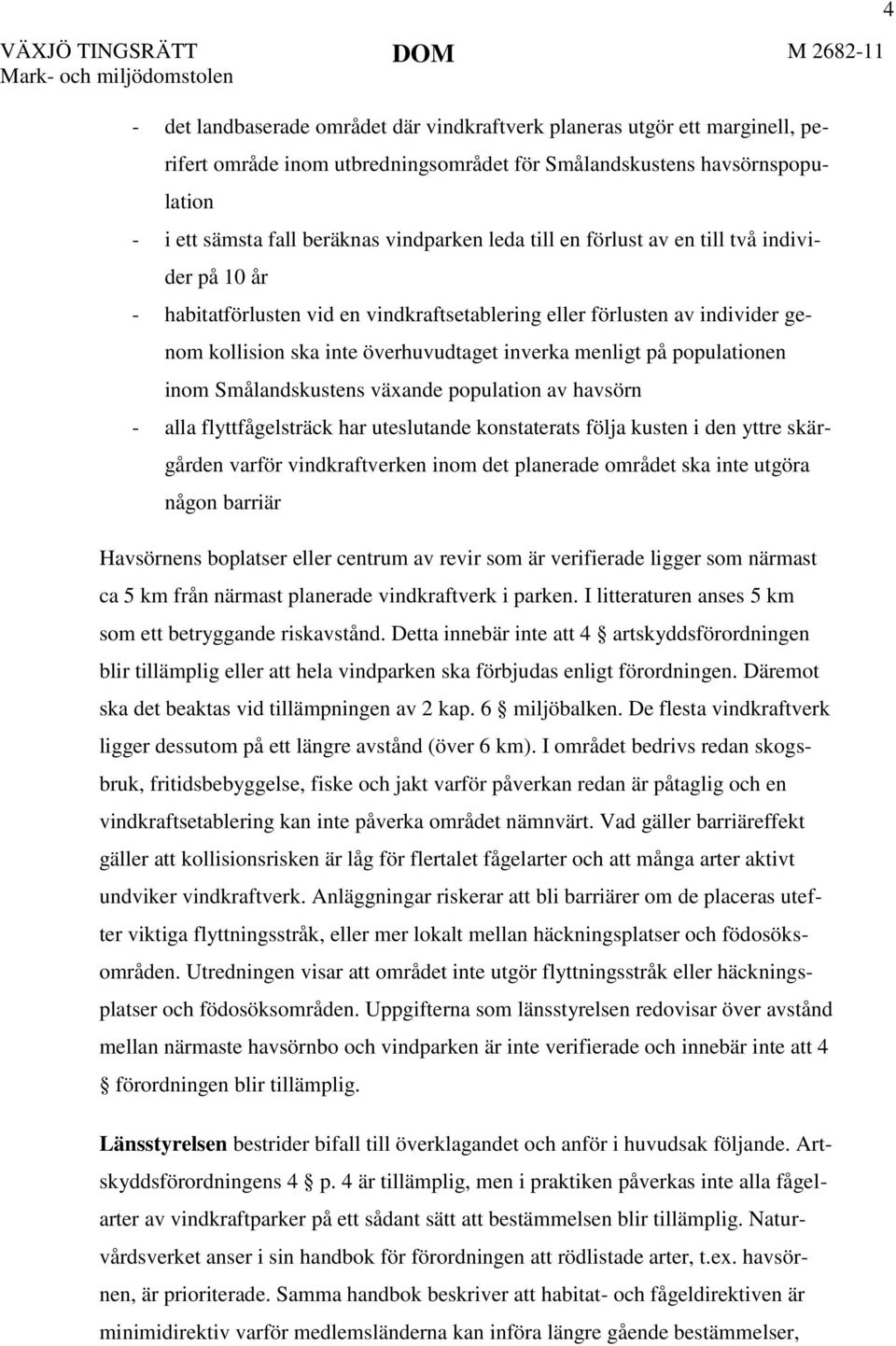 inom Smålandskustens växande population av havsörn - alla flyttfågelsträck har uteslutande konstaterats följa kusten i den yttre skärgården varför vindkraftverken inom det planerade området ska inte