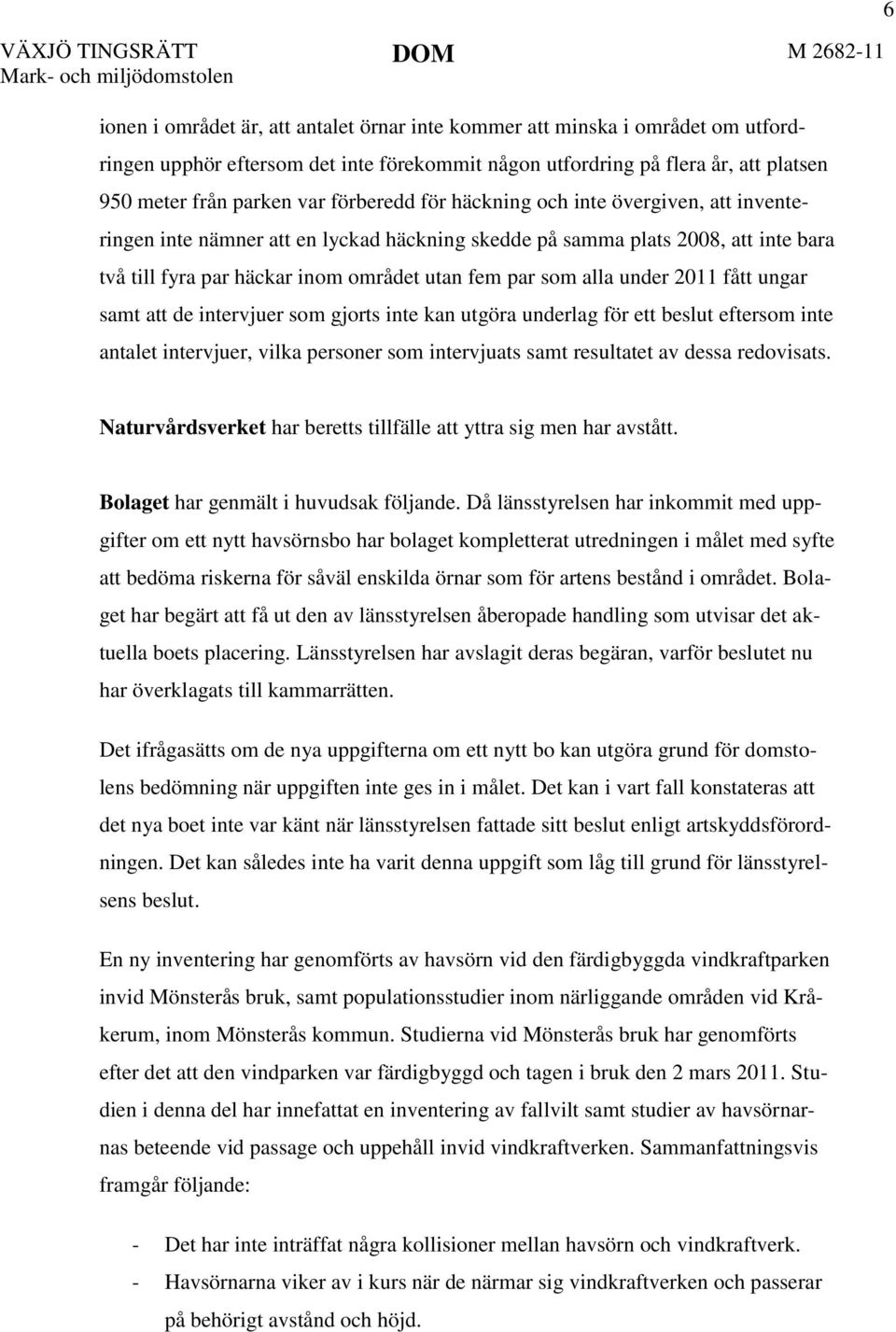 under 2011 fått ungar samt att de intervjuer som gjorts inte kan utgöra underlag för ett beslut eftersom inte antalet intervjuer, vilka personer som intervjuats samt resultatet av dessa redovisats.