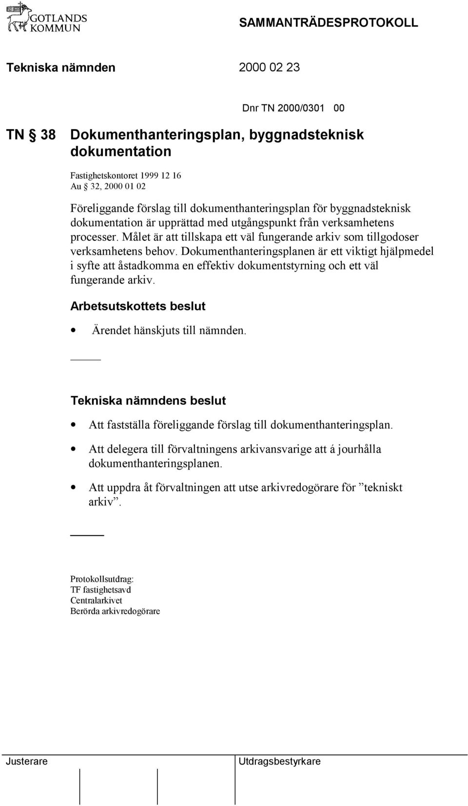 Dokumenthanteringsplanen är ett viktigt hjälpmedel i syfte att åstadkomma en effektiv dokumentstyrning och ett väl fungerande arkiv. Arbetsutskottets beslut Ärendet hänskjuts till nämnden.