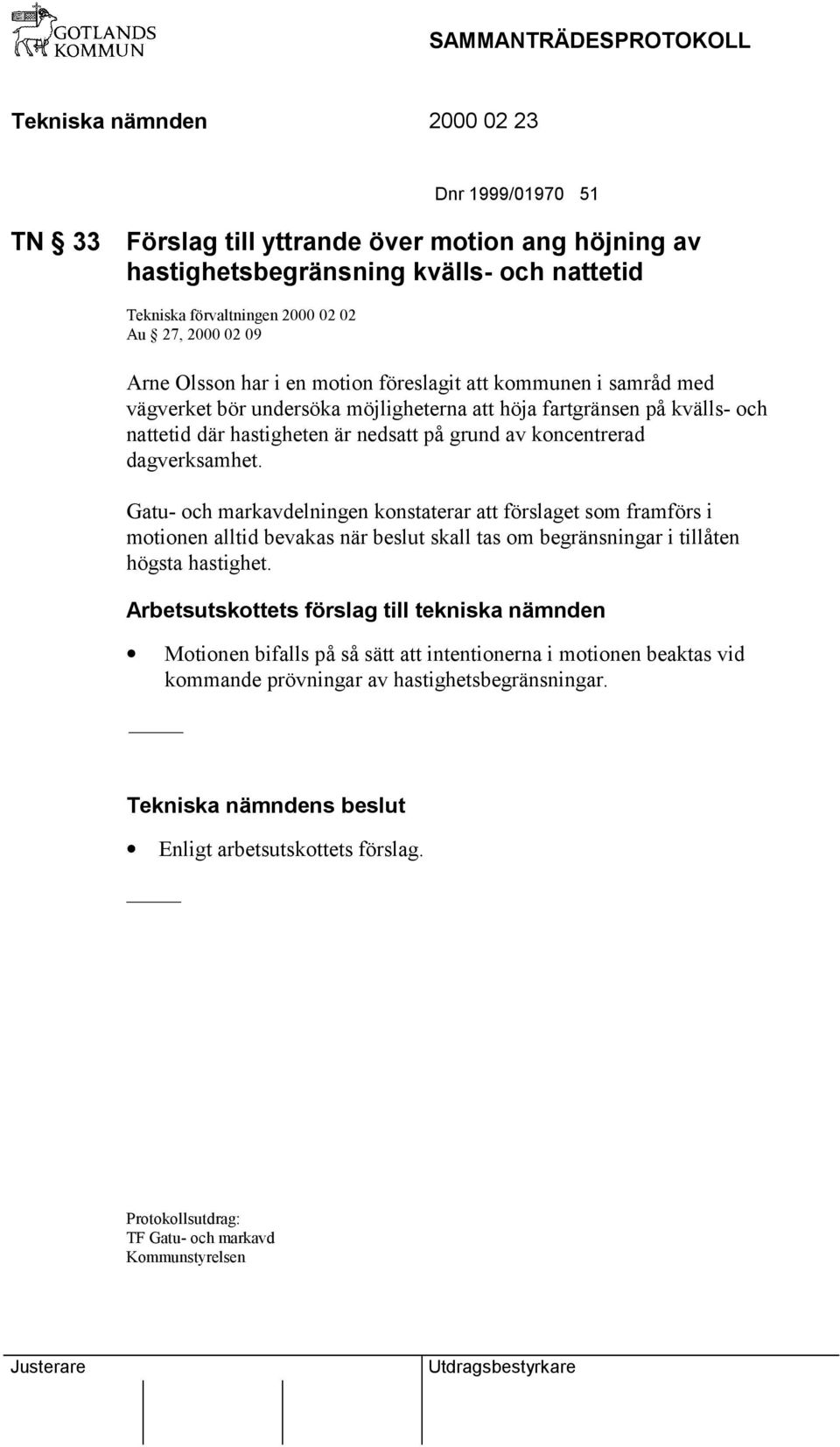 Gatu- och markavdelningen konstaterar att förslaget som framförs i motionen alltid bevakas när beslut skall tas om begränsningar i tillåten högsta hastighet.