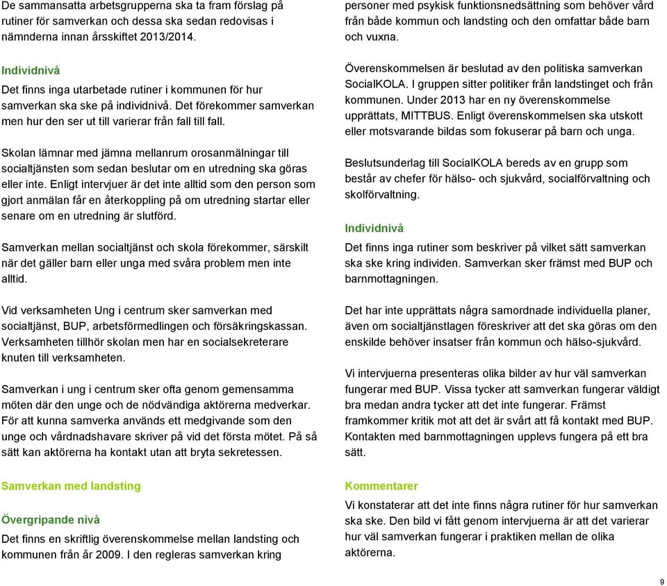 Skolan lämnar med jämna mellanrum orosanmälningar till socialtjänsten som sedan beslutar om en utredning ska göras eller inte.