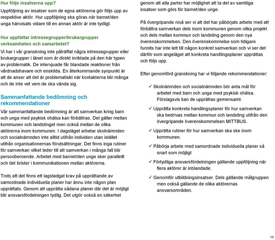 Vi har i vår granskning inte påträffat några intressegrupper eller brukargrupper i länet som är direkt inriktade på den här typen av problematik.