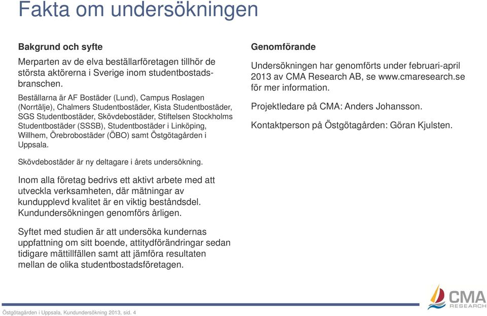 Studentbostäder i Linköping, Willhem, Örebrobostäder (ÖBO) samt Östgötagården i Uppsala. Genomförande Undersökningen har genomförts under februari-april 2013 av CMA Research AB, se www.cmaresearch.