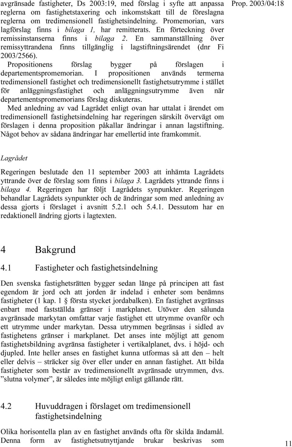 En sammanställning över remissyttrandena finns tillgänglig i lagstiftningsärendet (dnr Fi 2003/2566). Propositionens förslag bygger på förslagen i departementspromemorian.