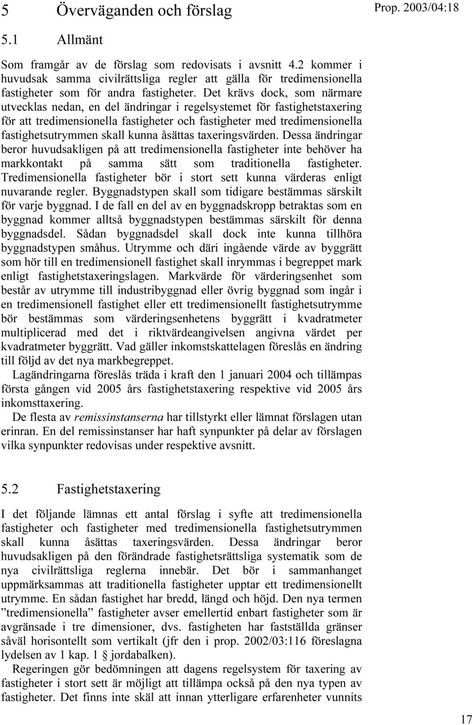 Det krävs dock, som närmare utvecklas nedan, en del ändringar i regelsystemet för fastighetstaxering för att tredimensionella fastigheter och fastigheter med tredimensionella fastighetsutrymmen skall