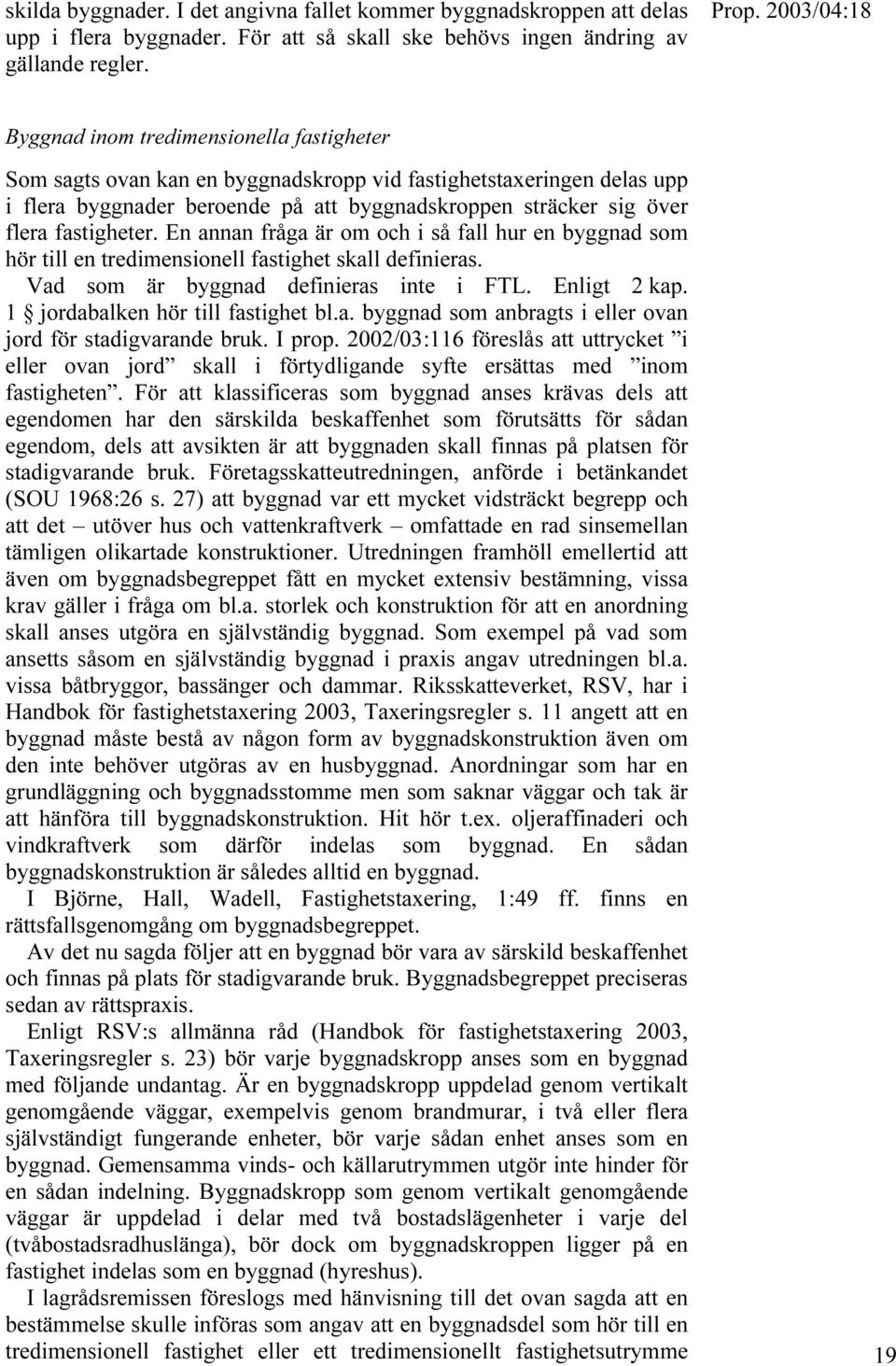 En annan fråga är om och i så fall hur en byggnad som hör till en tredimensionell fastighet skall definieras. Vad som är byggnad definieras inte i FTL. Enligt 2 kap.