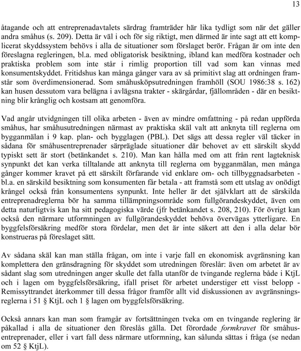 Fritidshus kan många gånger vara av så primitivt slag att ordningen framstår som överdimensionerad. Som småhusköpsutredningen framhöll (SOU 1986:38 s.