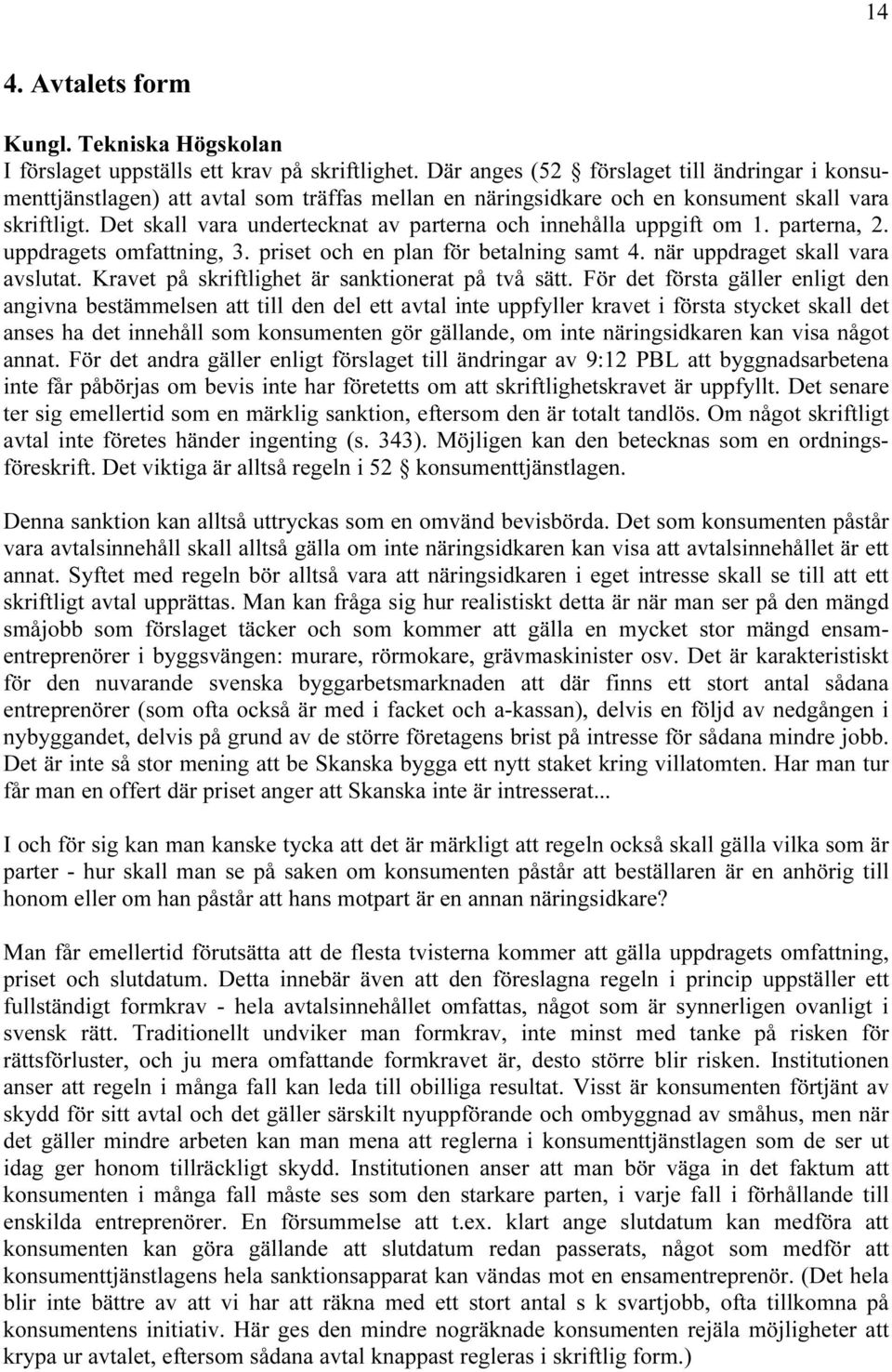 Det skall vara undertecknat av parterna och innehålla uppgift om 1. parterna, 2. uppdragets omfattning, 3. priset och en plan för betalning samt 4. när uppdraget skall vara avslutat.