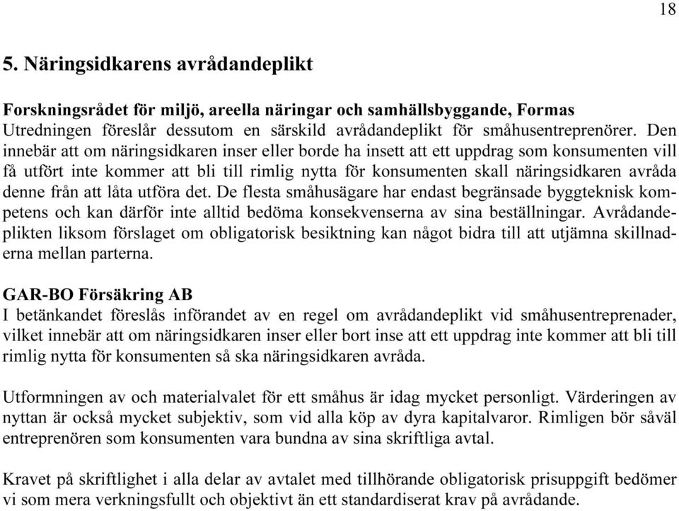 från att låta utföra det. De flesta småhusägare har endast begränsade byggteknisk kompetens och kan därför inte alltid bedöma konsekvenserna av sina beställningar.