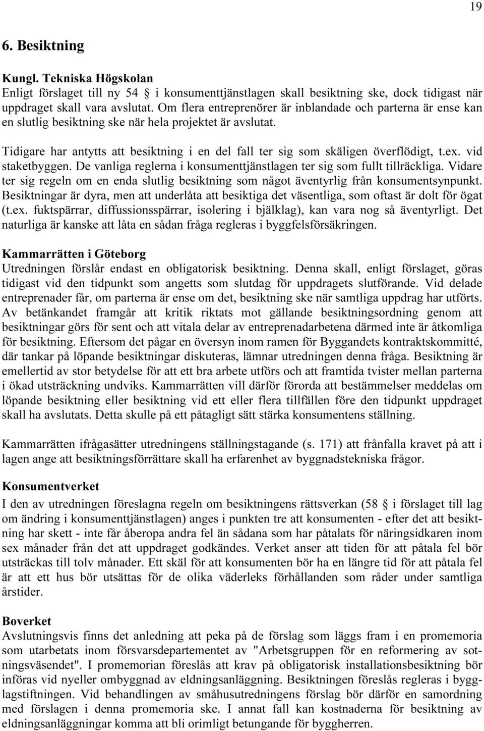 Tidigare har antytts att besiktning i en del fall ter sig som skäligen överflödigt, t.ex. vid staketbyggen. De vanliga reglerna i konsumenttjänstlagen ter sig som fullt tillräckliga.