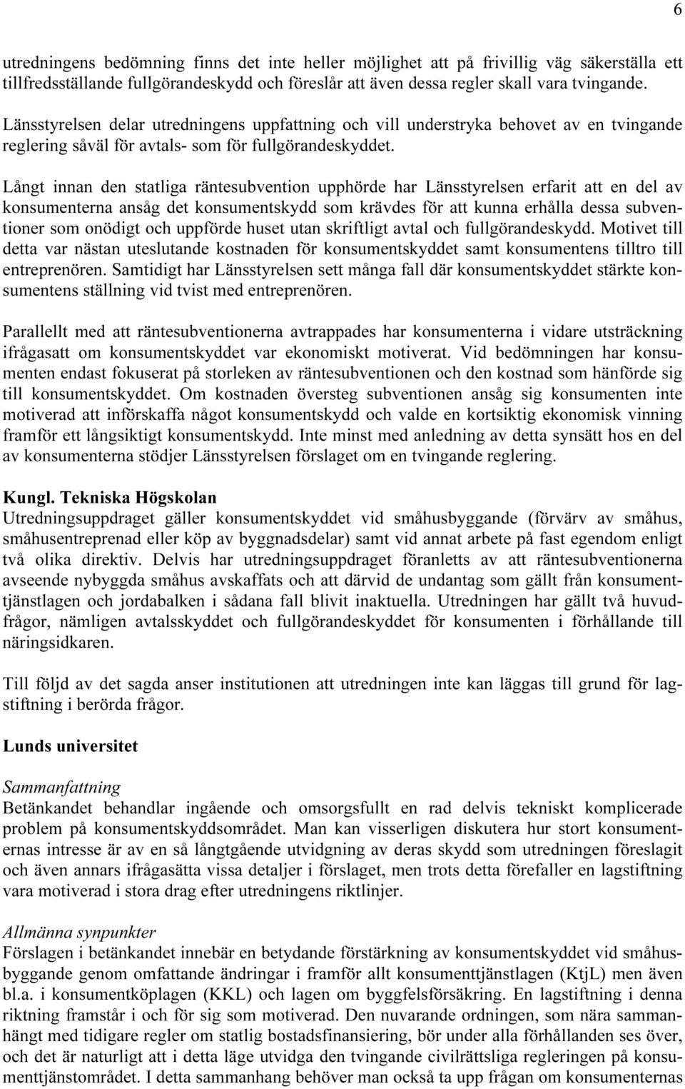 Långt innan den statliga räntesubvention upphörde har Länsstyrelsen erfarit att en del av konsumenterna ansåg det konsumentskydd som krävdes för att kunna erhålla dessa subventioner som onödigt och