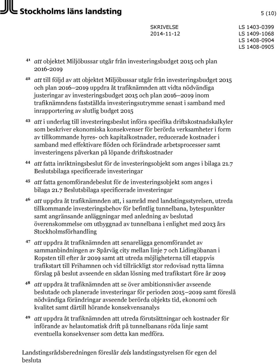 inrapportering av slutlig budget 2015 att i underlag till investeringsbeslut införa specifika driftskostnadskalkyler som beskriver ekonomiska konsekvenser för berörda verksamheter i form av