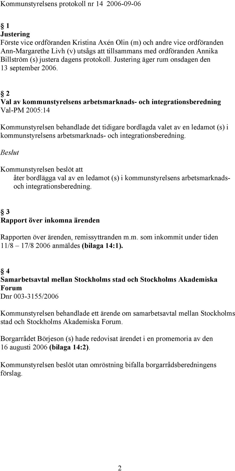 2 Val av kommunstyrelsens arbetsmarknads- och integrationsberedning Val-PM 2005:14 Kommunstyrelsen behandlade det tidigare bordlagda valet av en ledamot (s) i kommunstyrelsens arbetsmarknads- och