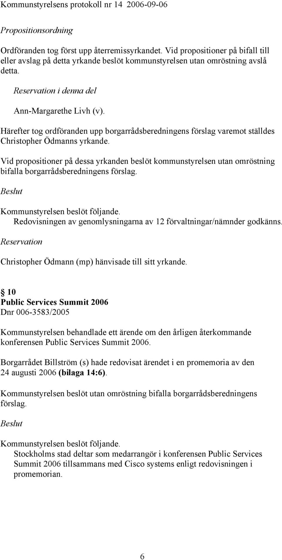 Vid propositioner på dessa yrkanden beslöt kommunstyrelsen utan omröstning bifalla borgarrådsberedningens Redovisningen av genomlysningarna av 12 förvaltningar/nämnder godkänns.