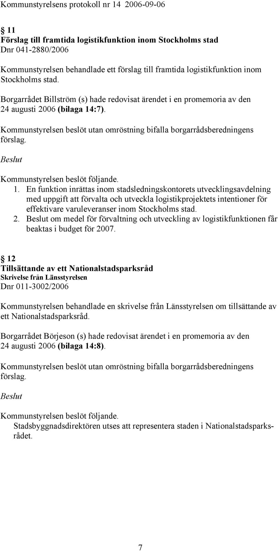 :7). 1. En funktion inrättas inom stadsledningskontorets utvecklingsavdelning med uppgift att förvalta och utveckla logistikprojektets intentioner för effektivare varuleveranser inom Stockholms stad.