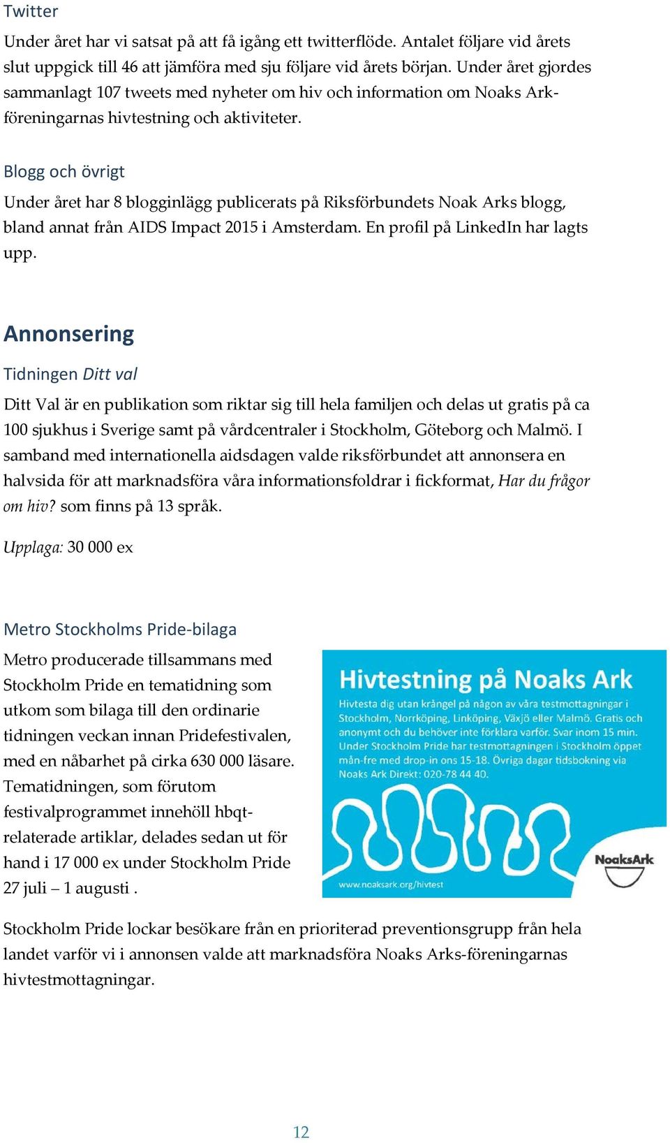 Blogg och övrigt Under året har 8 blogginlägg publicerats på Riksförbundets Noak Arks blogg, bland annat från AIDS Impact 2015 i Amsterdam. En profil på LinkedIn har lagts upp.