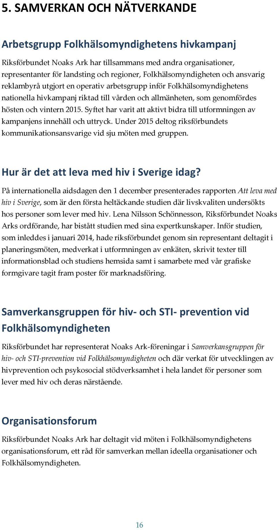 2015. Syftet har varit att aktivt bidra till utformningen av kampanjens innehåll och uttryck. Under 2015 deltog riksförbundets kommunikationsansvarige vid sju möten med gruppen.