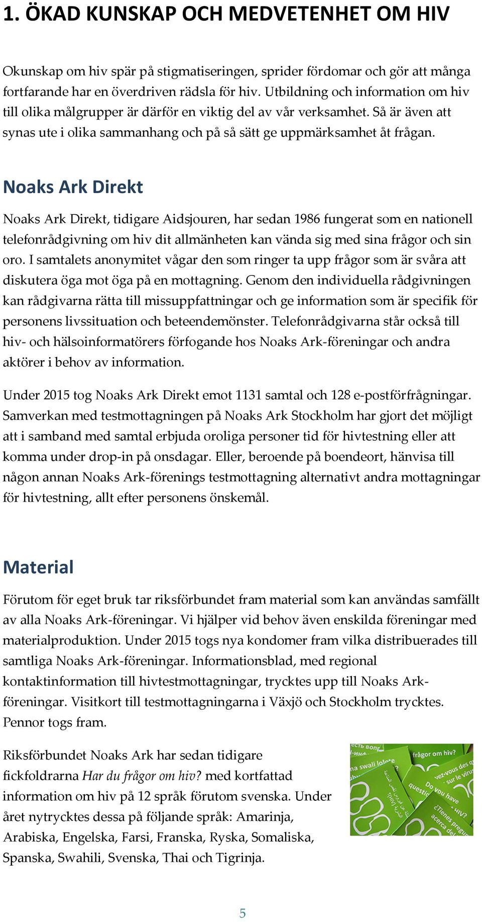 Noaks Ark Direkt Noaks Ark Direkt, tidigare Aidsjouren, har sedan 1986 fungerat som en nationell telefonrådgivning om hiv dit allmänheten kan vända sig med sina frågor och sin oro.