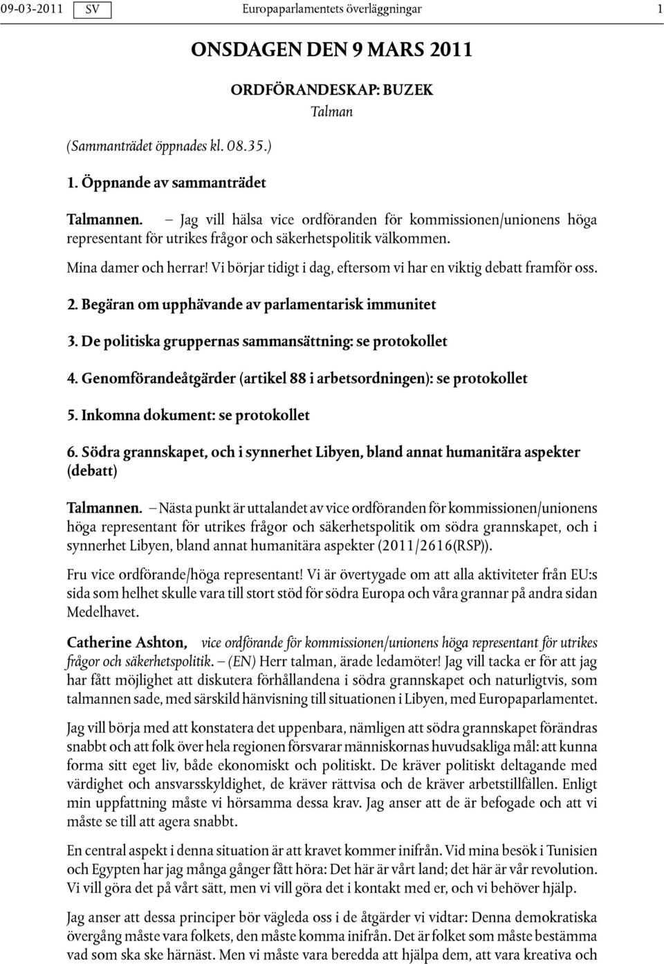 Vi börjar tidigt i dag, eftersom vi har en viktig debatt framför oss. 2. Begäran om upphävande av parlamentarisk immunitet 3. De politiska gruppernas sammansättning: se protokollet 4.