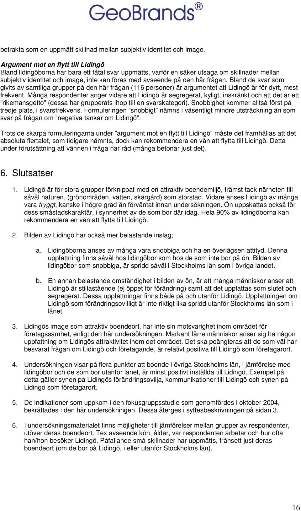 här frågan. Bland de svar som givits av samtliga grupper på den här frågan (116 personer) är argumentet att Lidingö är för dyrt, mest frekvent.