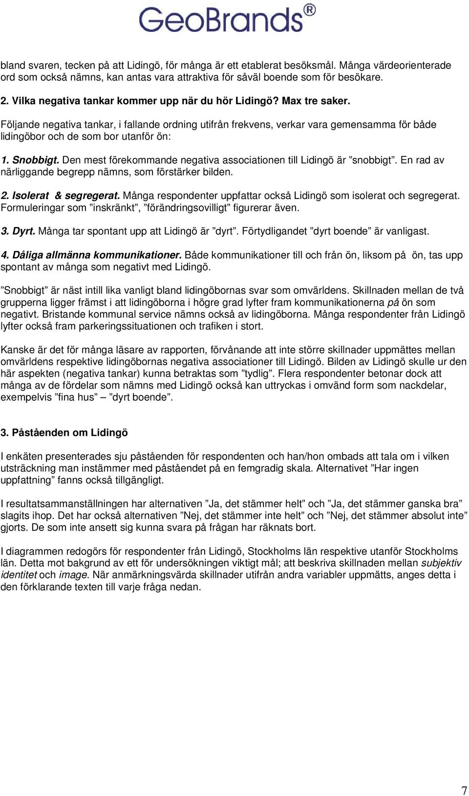 Följande negativa tankar, i fallande ordning utifrån frekvens, verkar vara gemensamma för både lidingöbor och de som bor utanför ön: 1. Snobbigt.