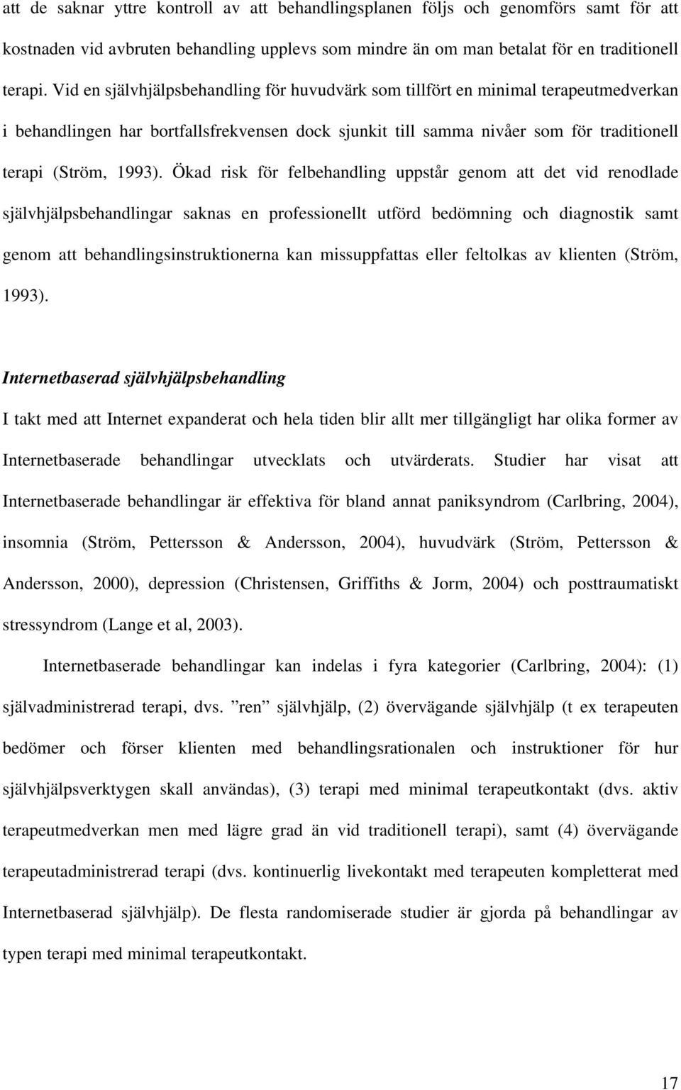 Ökad risk för felbehandling uppstår genom att det vid renodlade självhjälpsbehandlingar saknas en professionellt utförd bedömning och diagnostik samt genom att behandlingsinstruktionerna kan