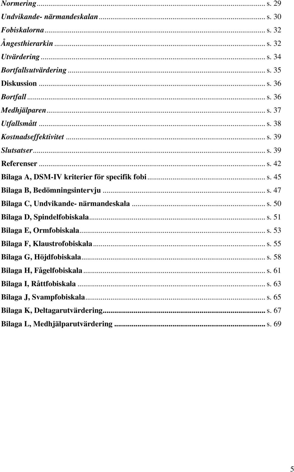 .. s. 50 Bilaga D, Spindelfobiskala... s. 51 Bilaga E, Ormfobiskala... s. 53 Bilaga F, Klaustrofobiskala... s. 55 Bilaga G, Höjdfobiskala... s. 58 Bilaga H, Fågelfobiskala... s. 61 Bilaga I, Råttfobiskala.