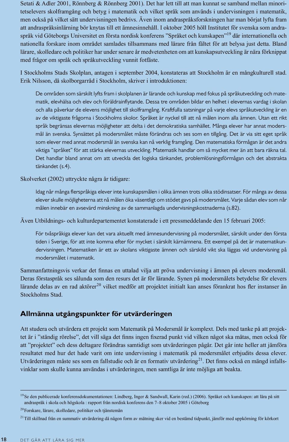 undervisningen bedrivs. Även inom andraspråksforskningen har man börjat lyfta fram att andraspråksinlärning bör knytas till ett ämnesinnehåll.