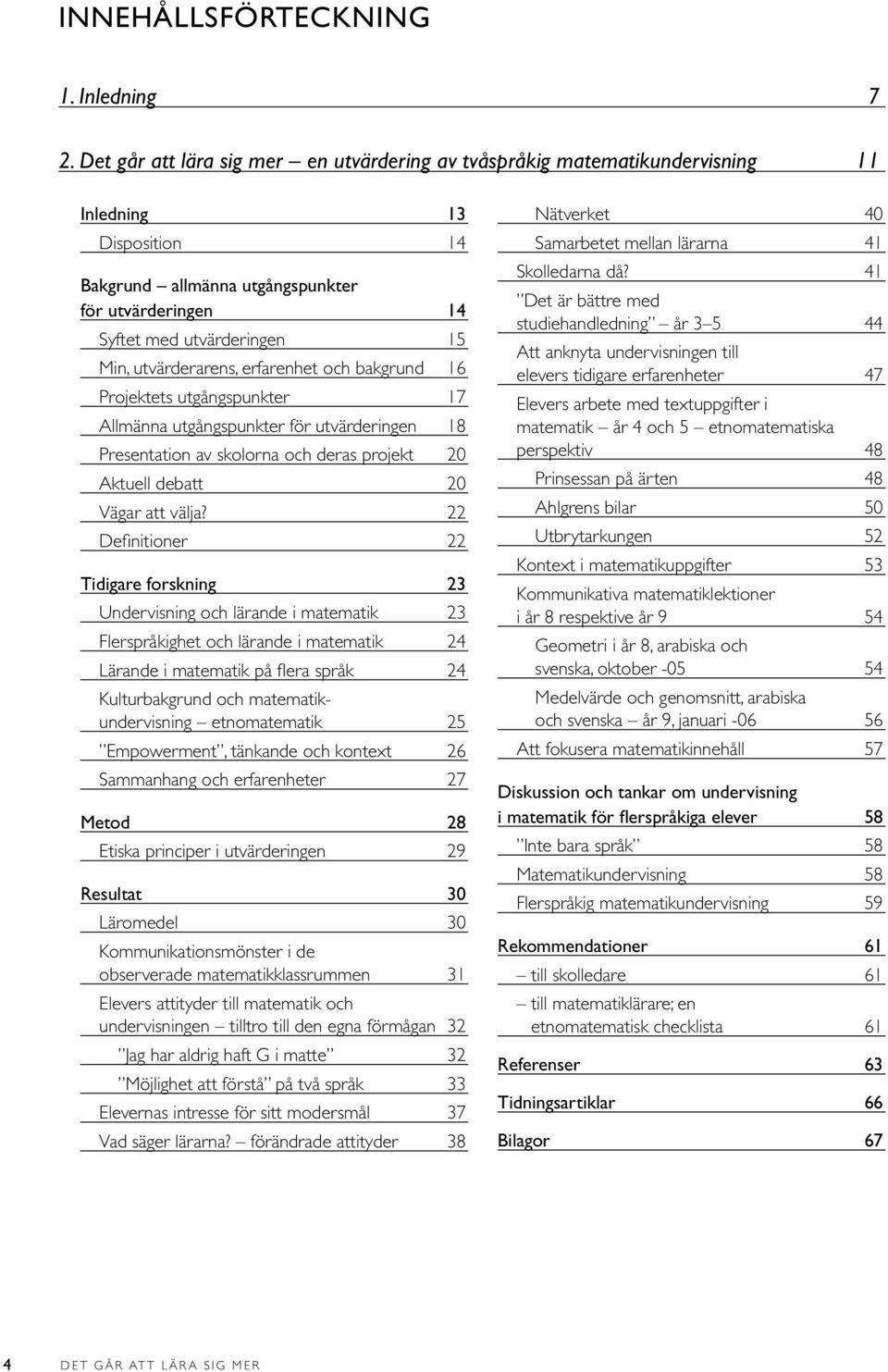 utvärderarens, erfarenhet och bakgrund 16 Projektets utgångspunkter 17 Allmänna utgångspunkter för utvärderingen 18 Presentation av skolorna och deras projekt 20 Aktuell debatt 20 Vägar att välja?