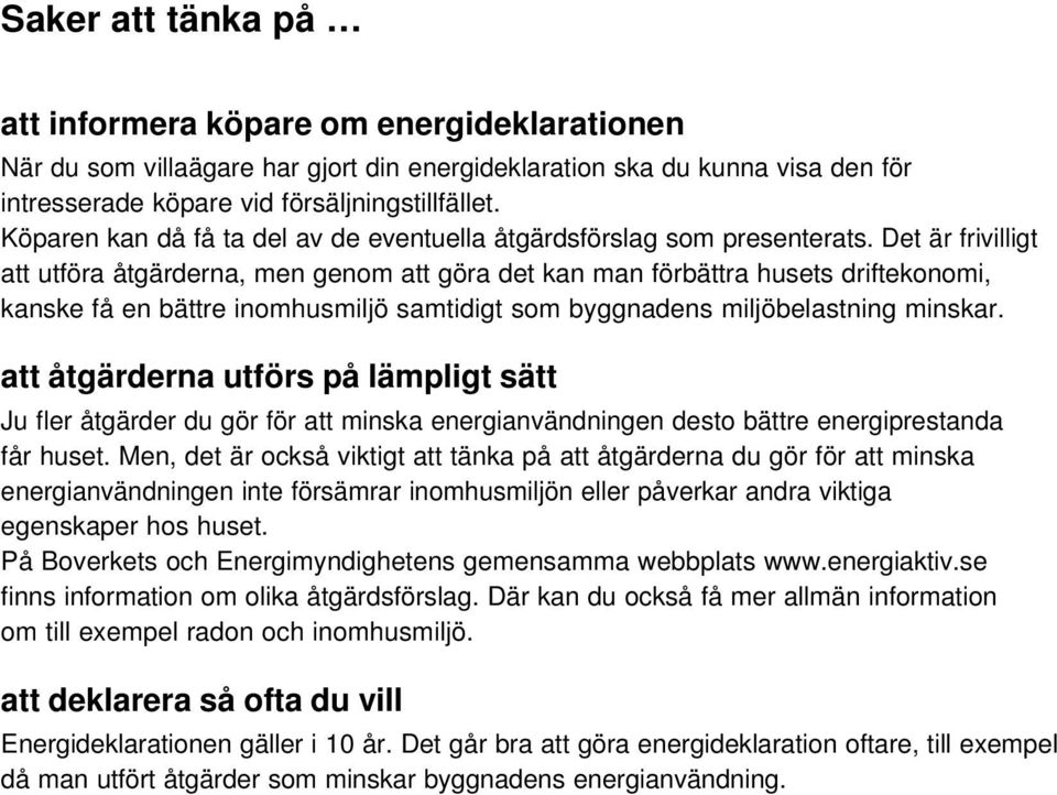 Det är frivilligt att utföra åtgärderna, men genom att göra det kan man förbättra husets driftekonomi, kanske få en bättre inomhusmiljö samtidigt som byggnadens miljöbelastning minskar.