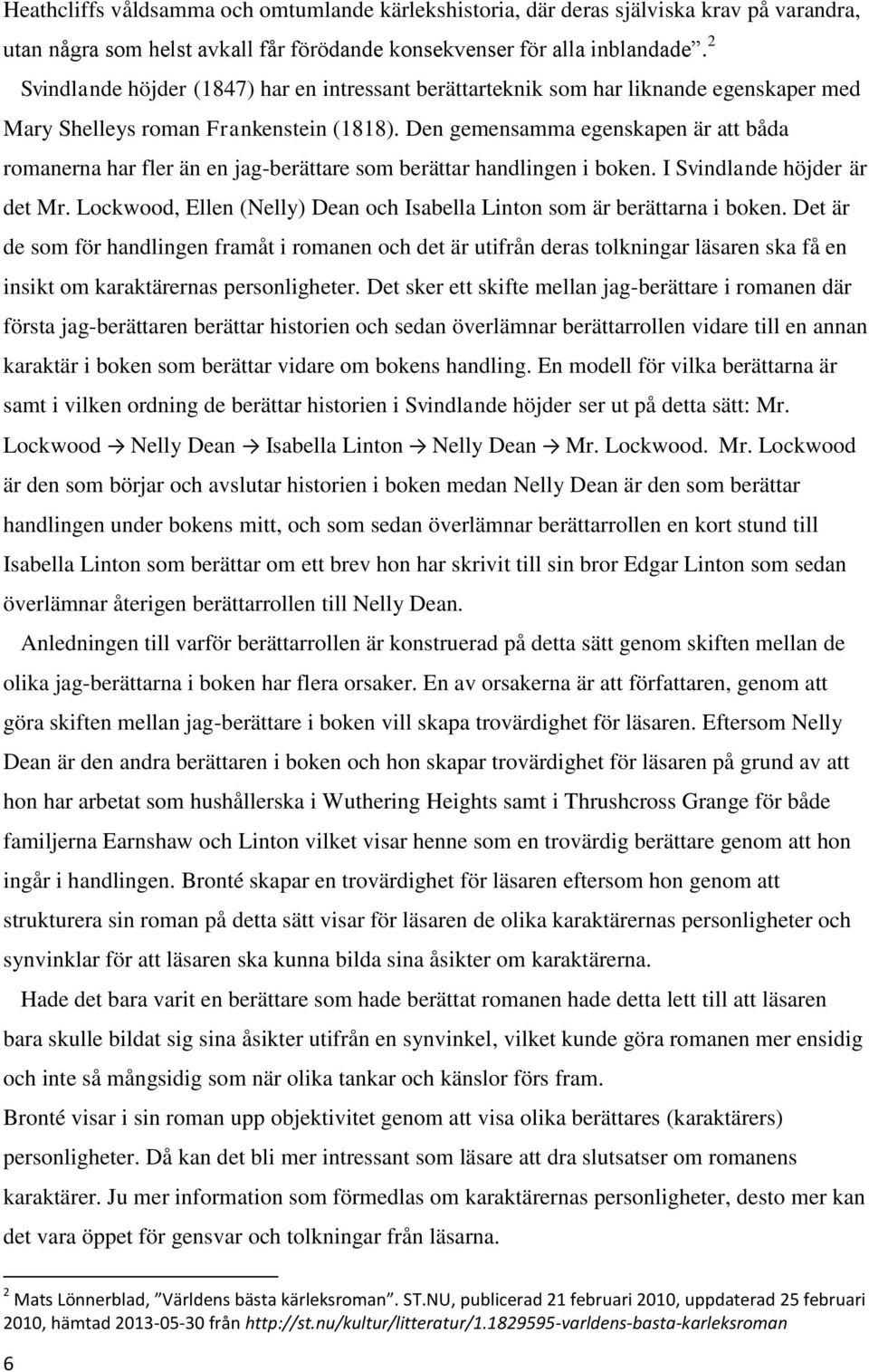 Den gemensamma egenskapen är att båda romanerna har fler än en jag-berättare som berättar handlingen i boken. I Svindlande höjder är det Mr.