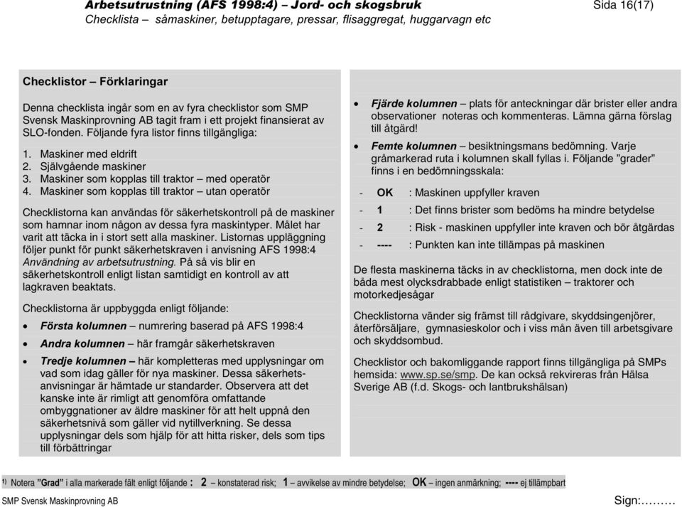 Maskiner som kopplas till traktor utan operatör Checklistorna kan användas för säkerhetskontroll på de maskiner som hamnar inom någon av dessa fyra maskintyper.